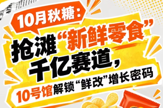 10月秋糖:抢滩“新鲜零食”千亿赛道,10号馆中华厅解锁“鲜改”增长新密钥